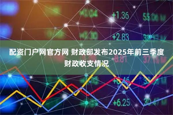 配资门户网官方网 财政部发布2025年前三季度财政收支情况