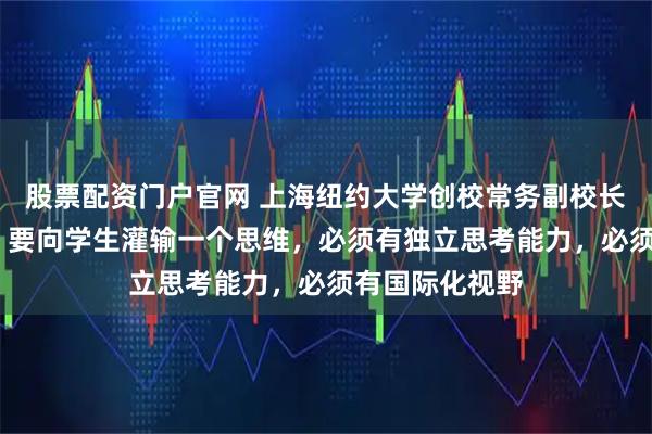 股票配资门户官网 上海纽约大学创校常务副校长杰弗里·雷蒙：要向学生灌输一个思维，必须有独立思考能力，必须有国际化视野