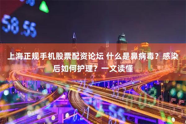 上海正规手机股票配资论坛 什么是鼻病毒？感染后如何护理？一文读懂