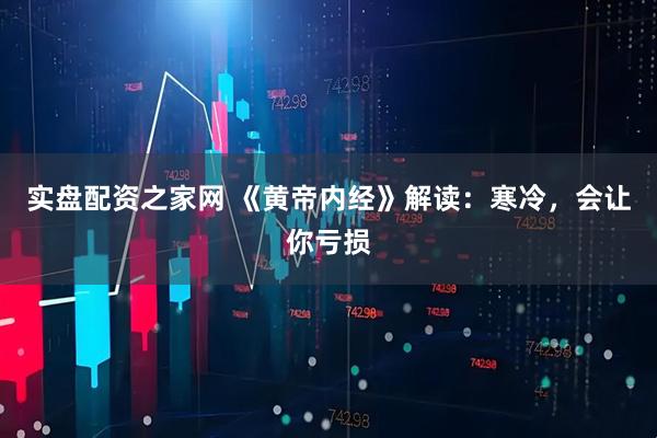 实盘配资之家网 《黄帝内经》解读：寒冷，会让你亏损