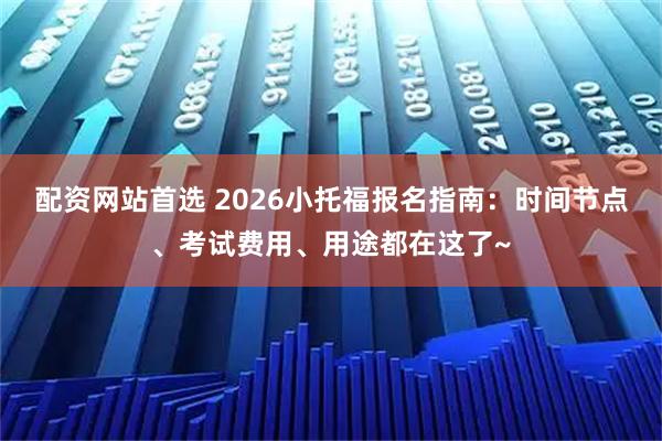 配资网站首选 2026小托福报名指南：时间节点、考试费用、用途都在这了~