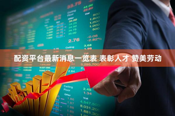 配资平台最新消息一览表 表彰人才 赞美劳动