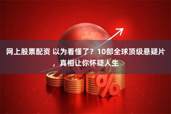 网上股票配资 以为看懂了？10部全球顶级悬疑片，真相让你怀疑人生