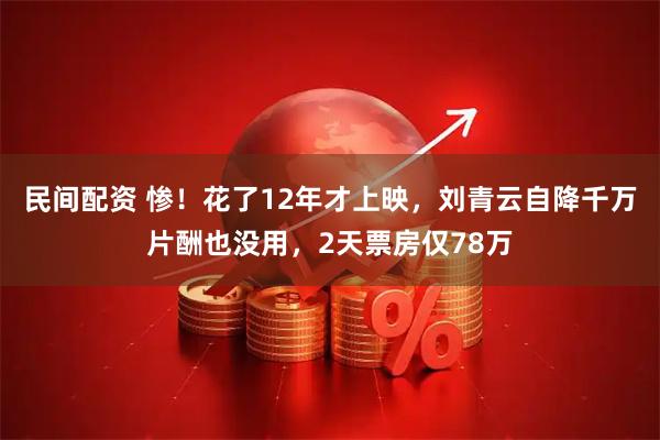 民间配资 惨！花了12年才上映，刘青云自降千万片酬也没用，2天票房仅78万