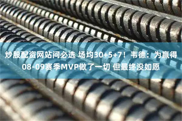 炒股配资网站问必选 场均30+5+7！韦德：为赢得08-09赛季MVP做了一切 但最终没如愿