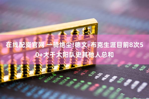 在线配资官网 一骑绝尘!德文-布克生涯目前8次50+大于太阳队史其他人总和
