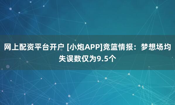 网上配资平台开户 [小炮APP]竞篮情报：梦想场均失误数仅为9.5个