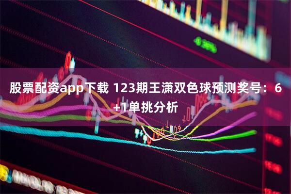 股票配资app下载 123期王潇双色球预测奖号：6+1单挑分析